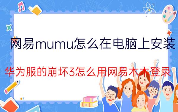 网易mumu怎么在电脑上安装 华为服的崩坏3怎么用网易木木登录？